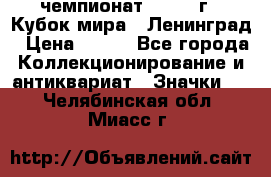 11.1) чемпионат : 1988 г - Кубок мира - Ленинград › Цена ­ 149 - Все города Коллекционирование и антиквариат » Значки   . Челябинская обл.,Миасс г.